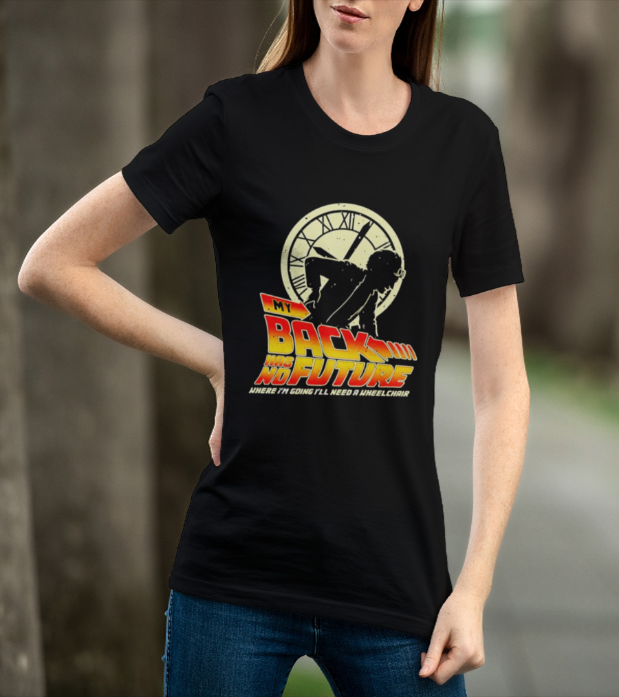 My Back Has No Future Where I'm Going I'll Need A Wheelchair Time Travel T-Shirt