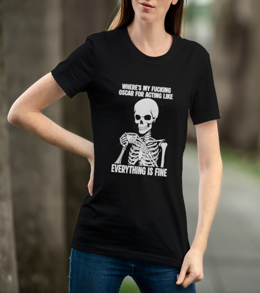 Where's My Fucking Oscar For Acting Like Everything Is Fine Skeleton T-Shirt