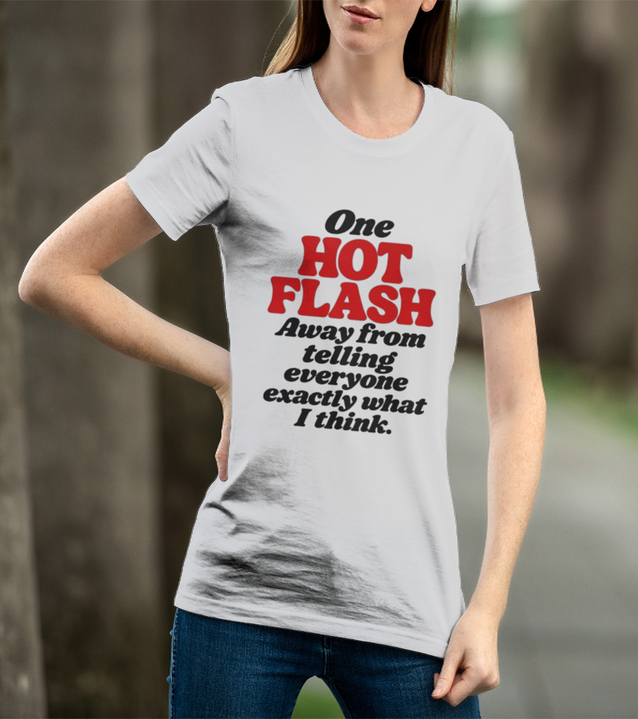 One Hot Flash Away From Telling Everyone Exactly What I Think T-Shirt