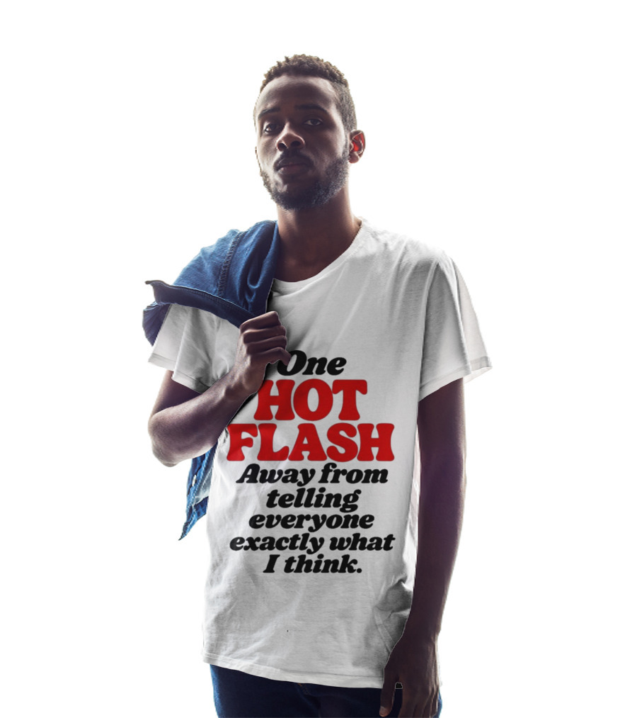 One Hot Flash Away From Telling Everyone Exactly What I Think T-Shirt