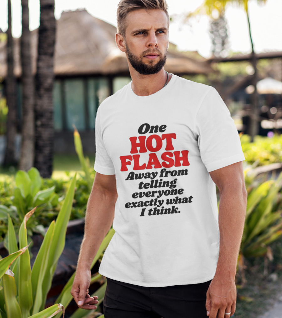 One Hot Flash Away From Telling Everyone Exactly What I Think T-Shirt
