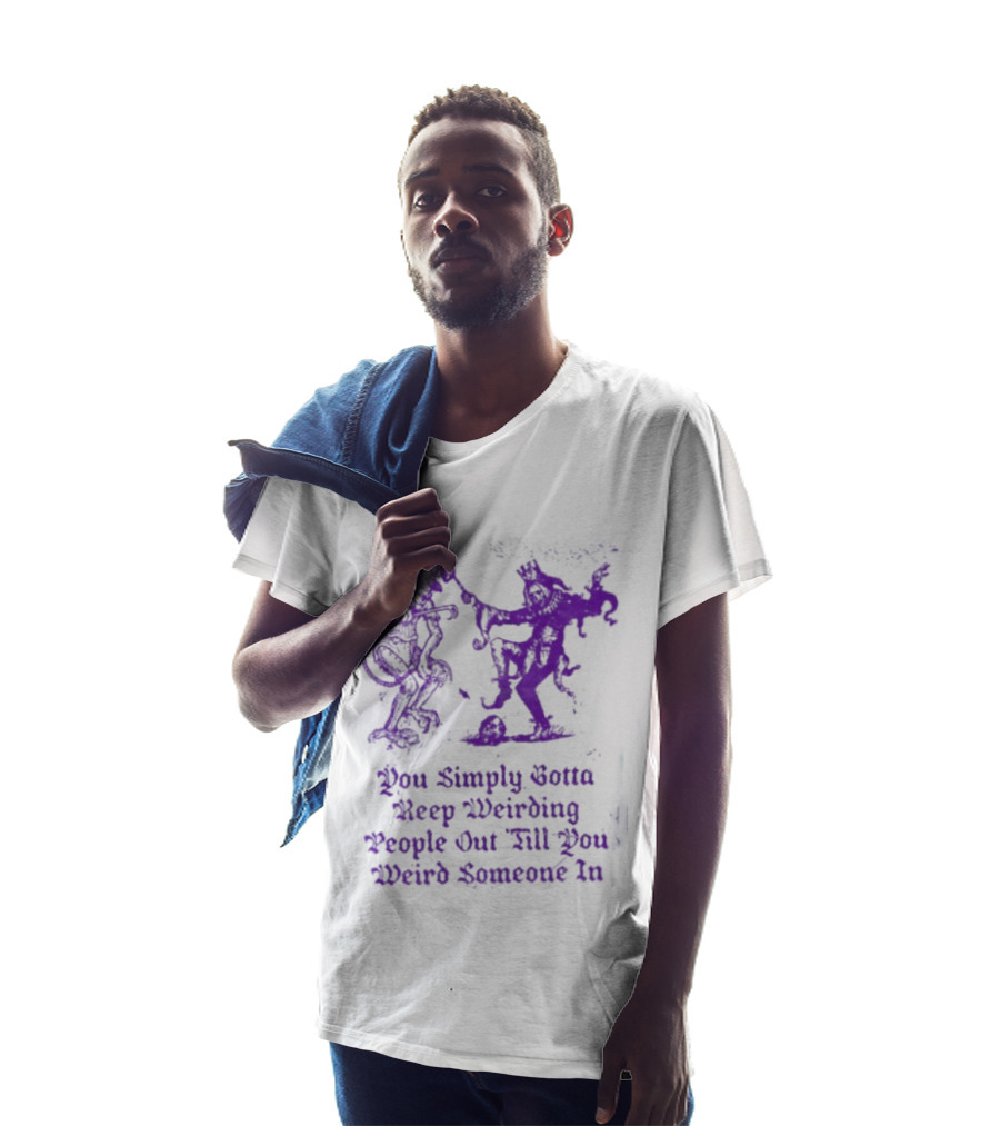 You Simply Gotta Keep Weirding People Out Till You Weird Someone In Silhouette Characters T-Shirt