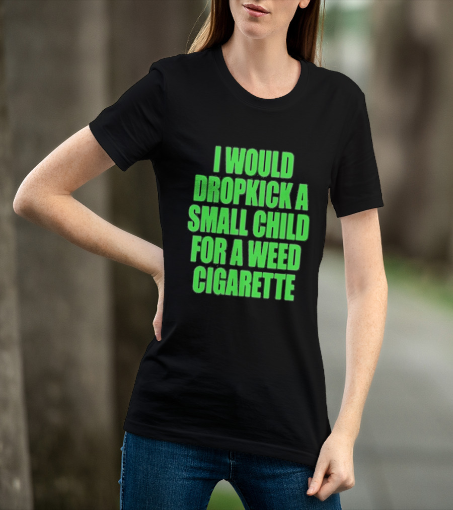 I Would Dropkick A Small Child For A Weed Cigarette T-Shirt