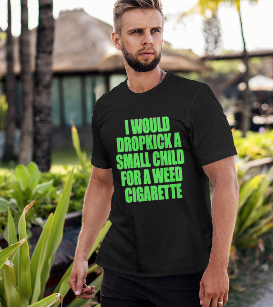 I Would Dropkick A Small Child For A Weed Cigarette T-Shirt