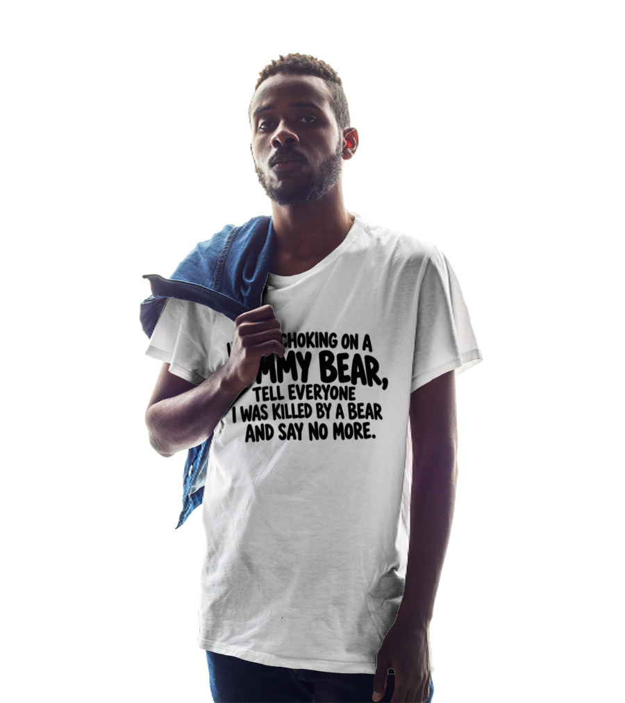 If I Die Choking On A Gummy Bear Tell Everyone I Was Killed By A Bear And Say No More T-Shirt