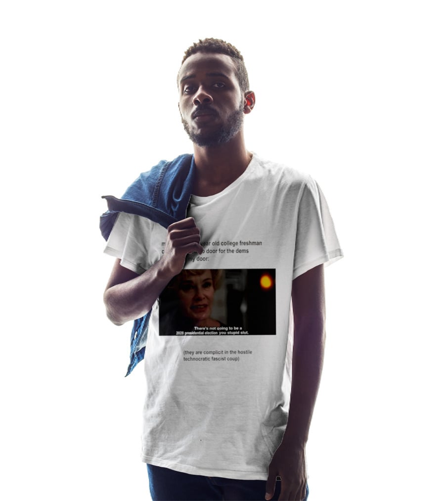 Me When The 19 Year Old College Freshmen Sing Door To Door For The Dems Knocks On My Door 2028 Presidential Election You Stupid Slut T-Shirt