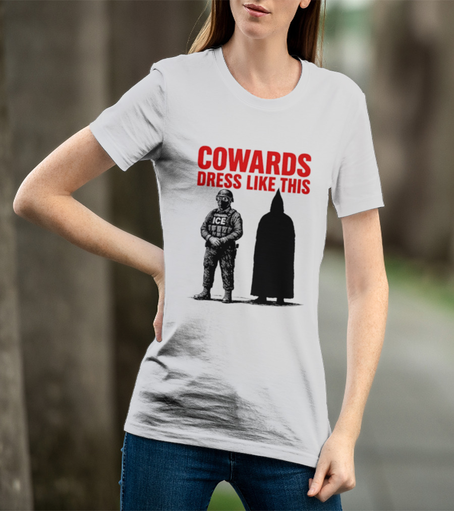 Cowards Dress Like This ICE Protest Activism T-Shirt
