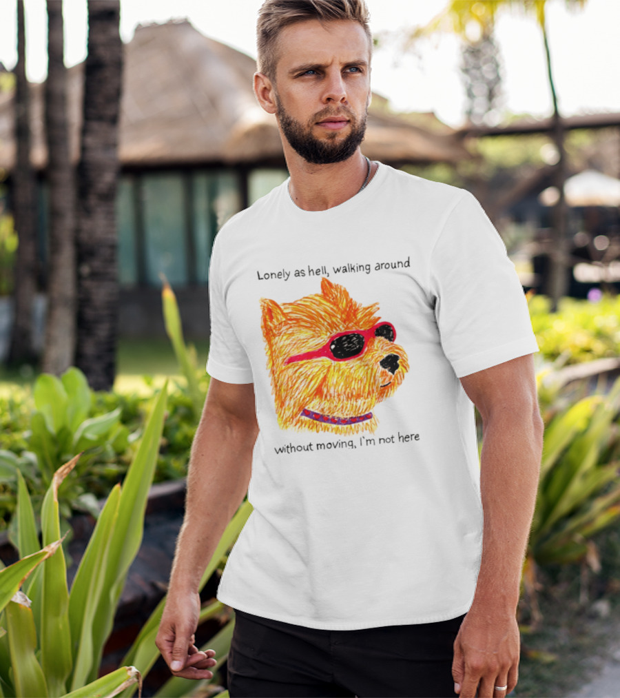 Lonely As Hell Walking Around Without Moving I’m Not Here T-Shirt