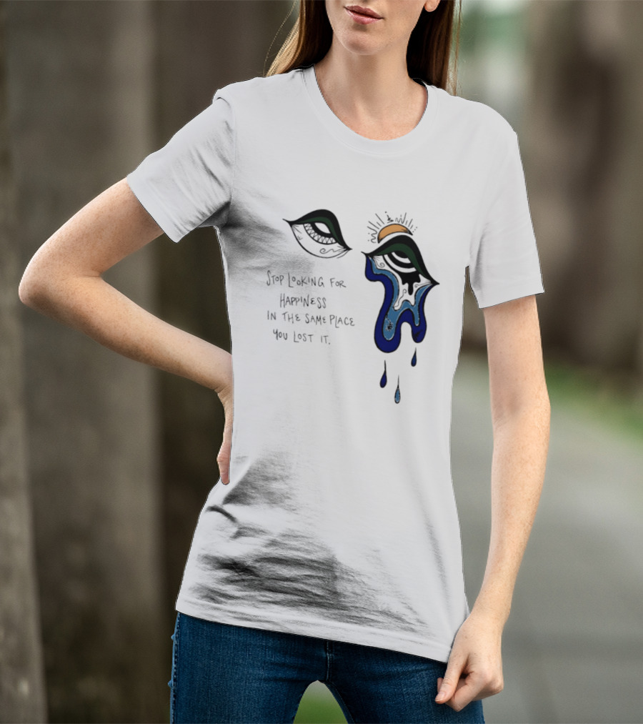 Stop Looking For Happiness In The Same Place You Lost It Eye Tears Drawing T-Shirt