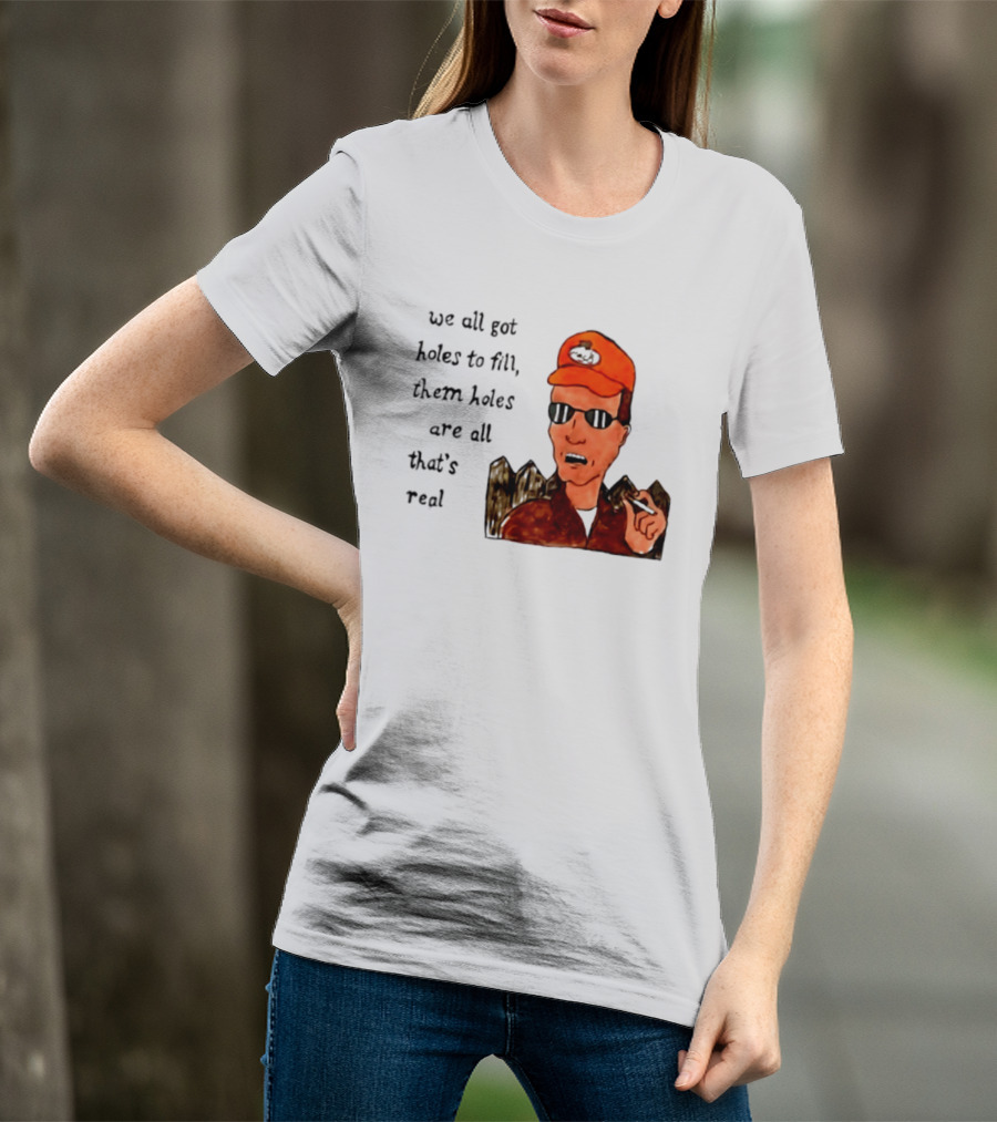 We All Got Holes To Fill Them Holes Are All That Is Real Dale Gribble Style With Orange Hat And Sunglasses T-Shirt