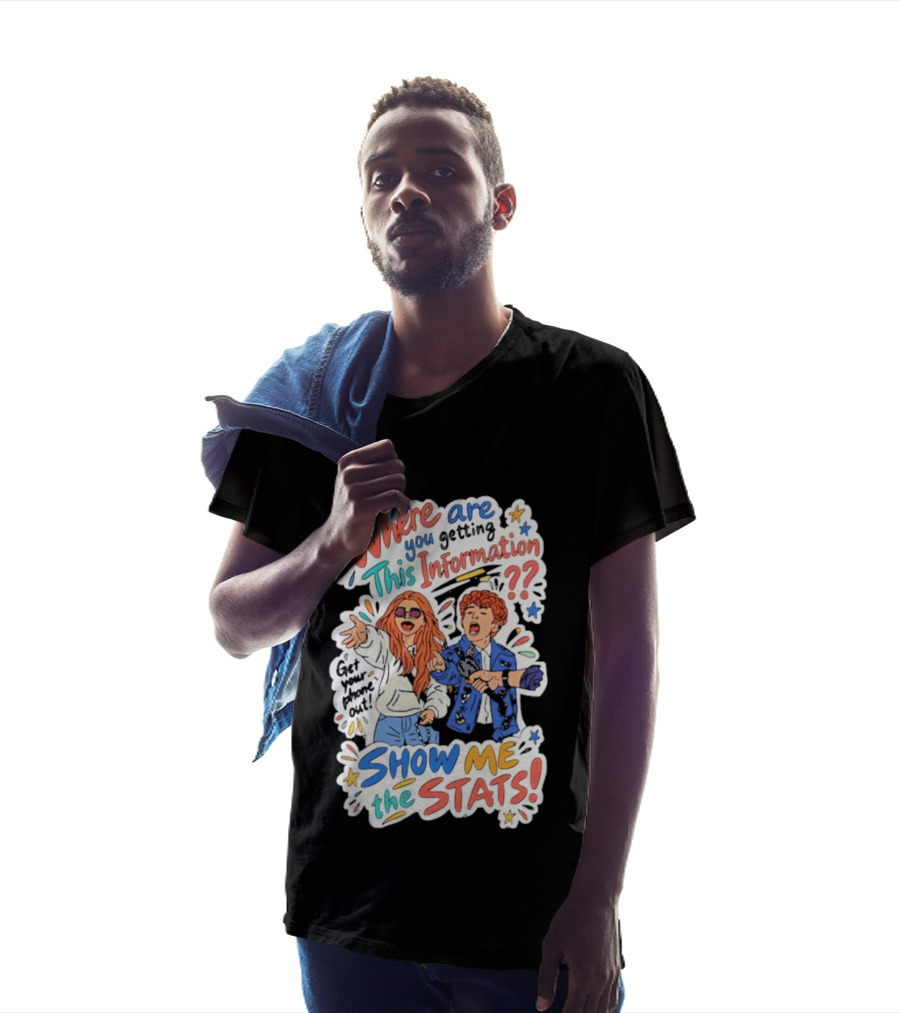 Where Are You Getting This Information Show Me The Stats T-Shirt