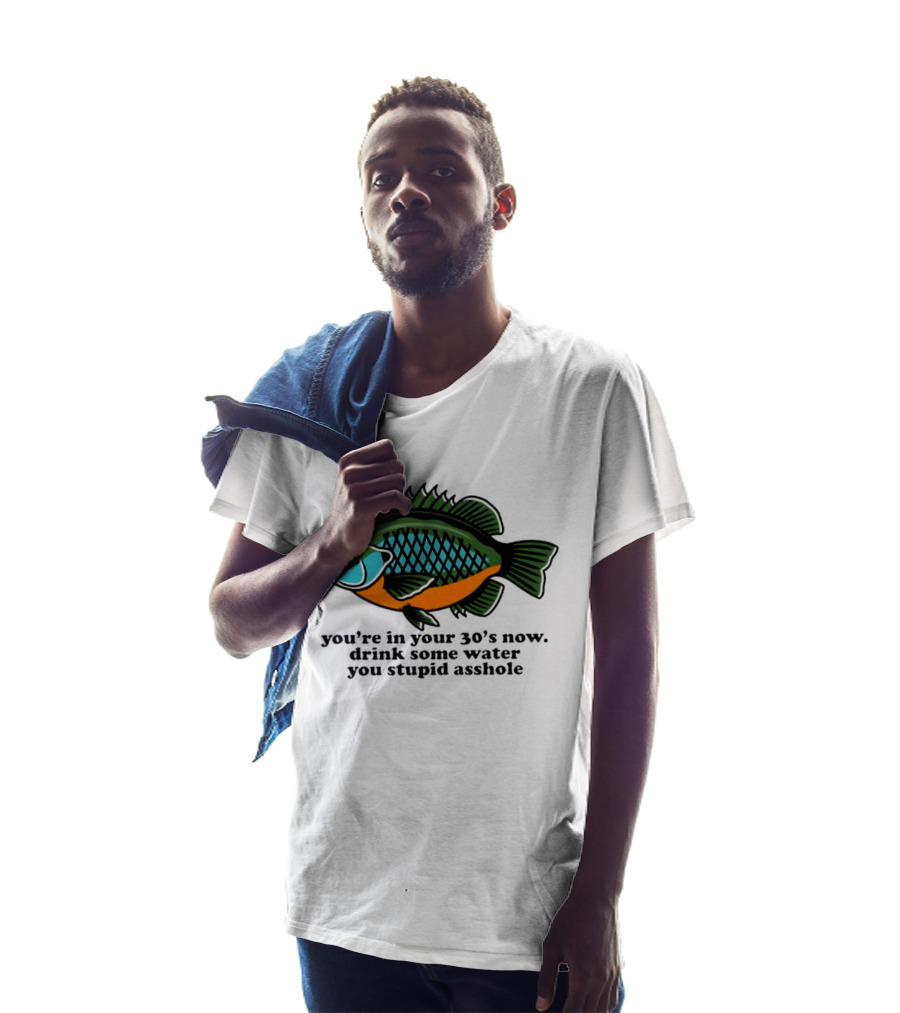 Lepomis Macrochirus You're In Your 30s Now Drink Some Water You Stupid Asshole T-Shirt