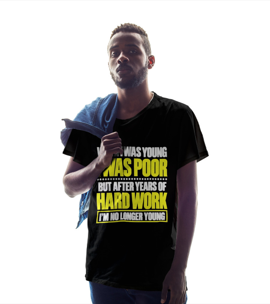 When I Was Young I Was Poor But After Years Of Hard Work I'm No Longer Young T-Shirt