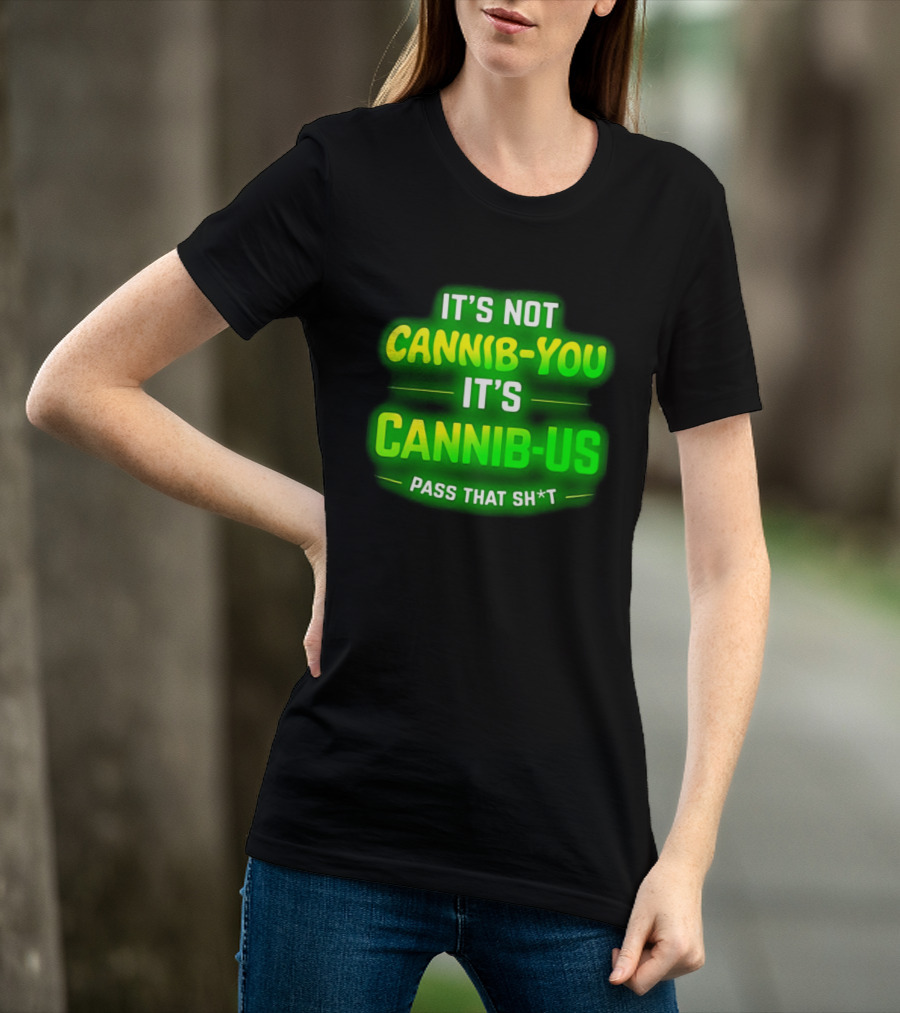It's Not Cannib You It's Cannib Us Pass That Sh*t T-Shirt