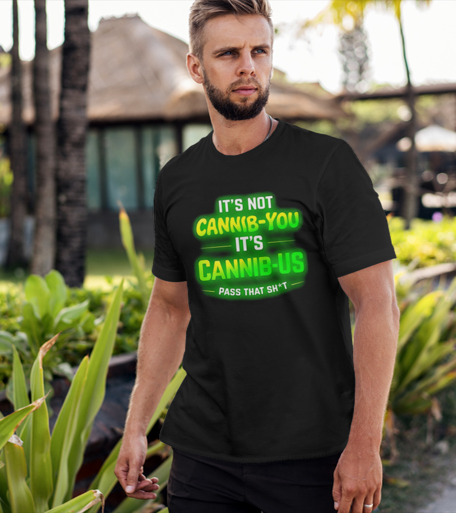 It's Not Cannib You It's Cannib Us Pass That Sh*t T-Shirt