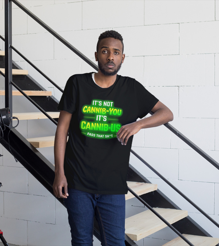 It's Not Cannib You It's Cannib Us Pass That Sh*t T-Shirt