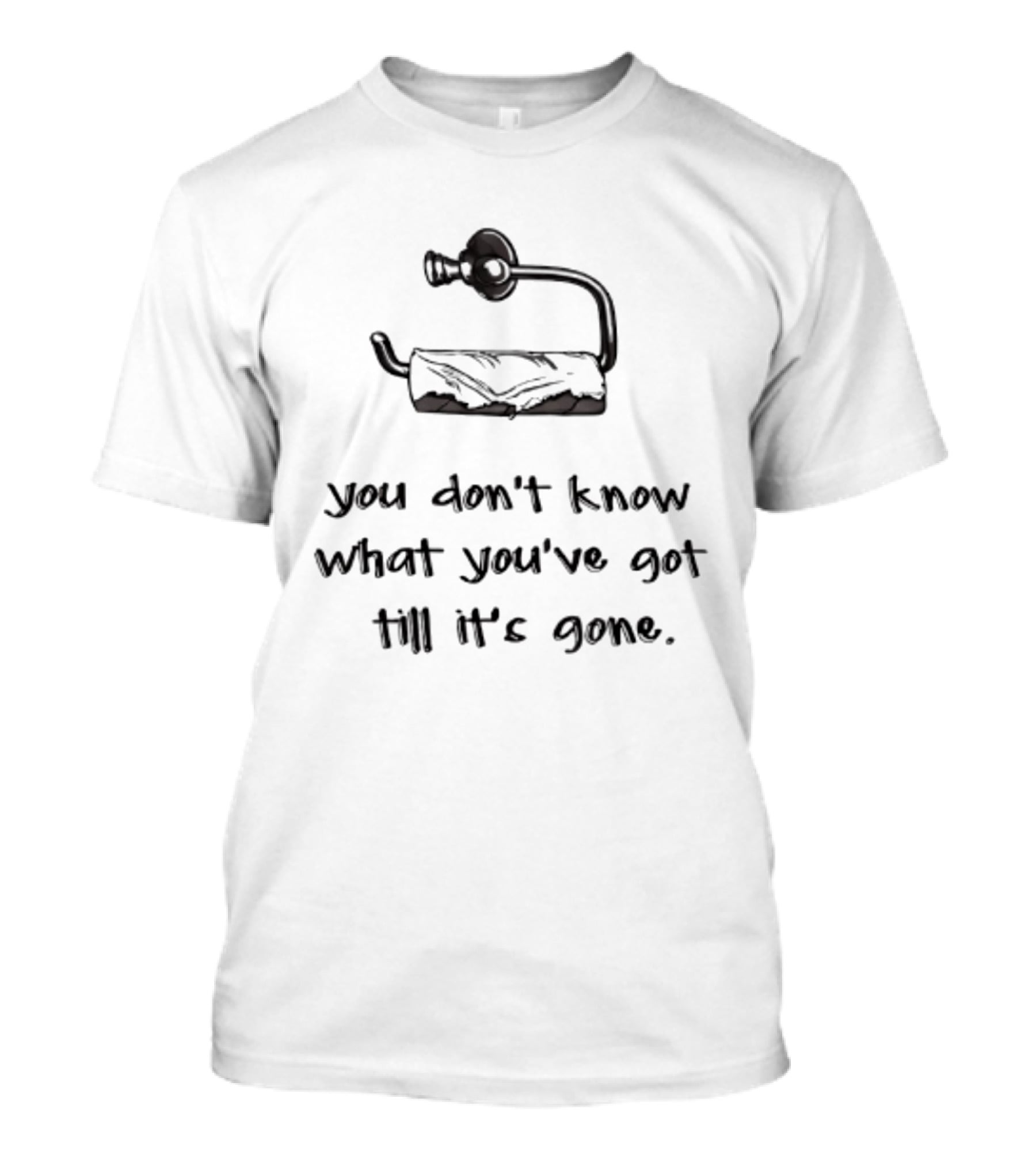 You Don't Know What You've Got Till It's Gone Toilet Paper Humor T-Shirt