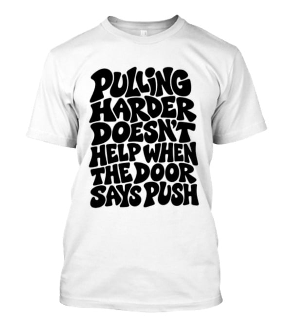 Pulling Harder Doesn't Help When The Door Says Push T-Shirt