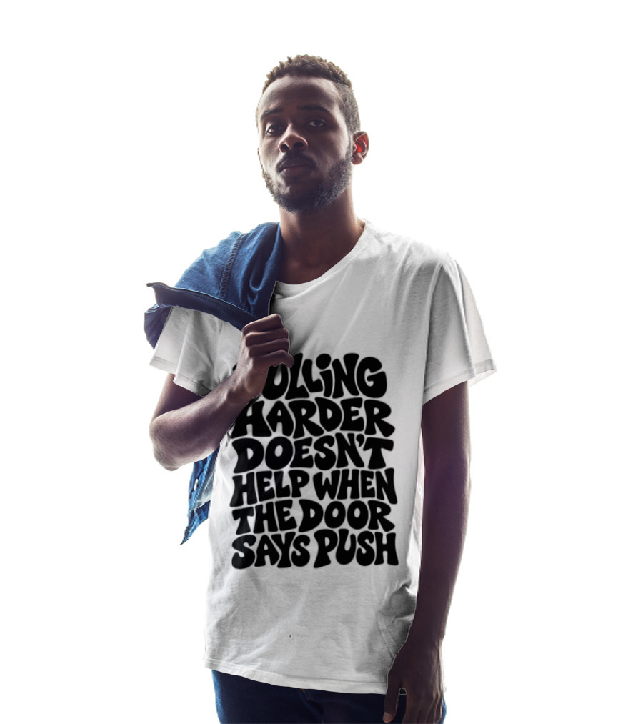 Pulling Harder Doesn't Help When The Door Says Push T-Shirt