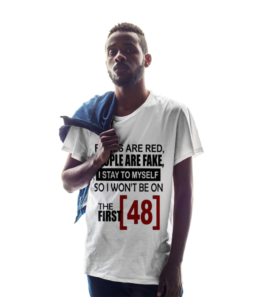Roses Are Red People Are Fake I Stay To Myself So I Won't Be On The First 48 T-Shirt