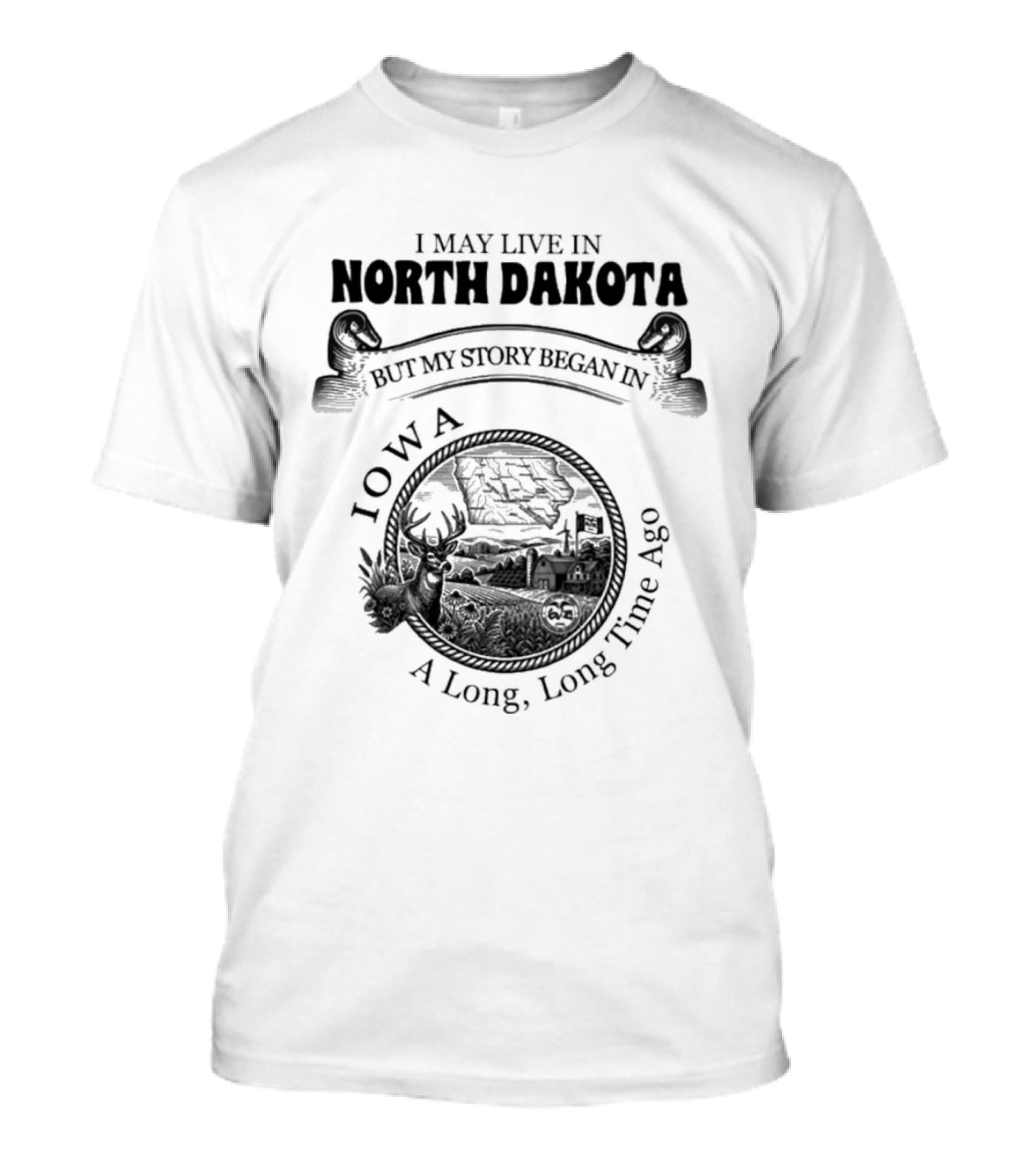 I May Live In North Dakota But My Story Began In Iowa A Long Long Time Ago T-Shirt