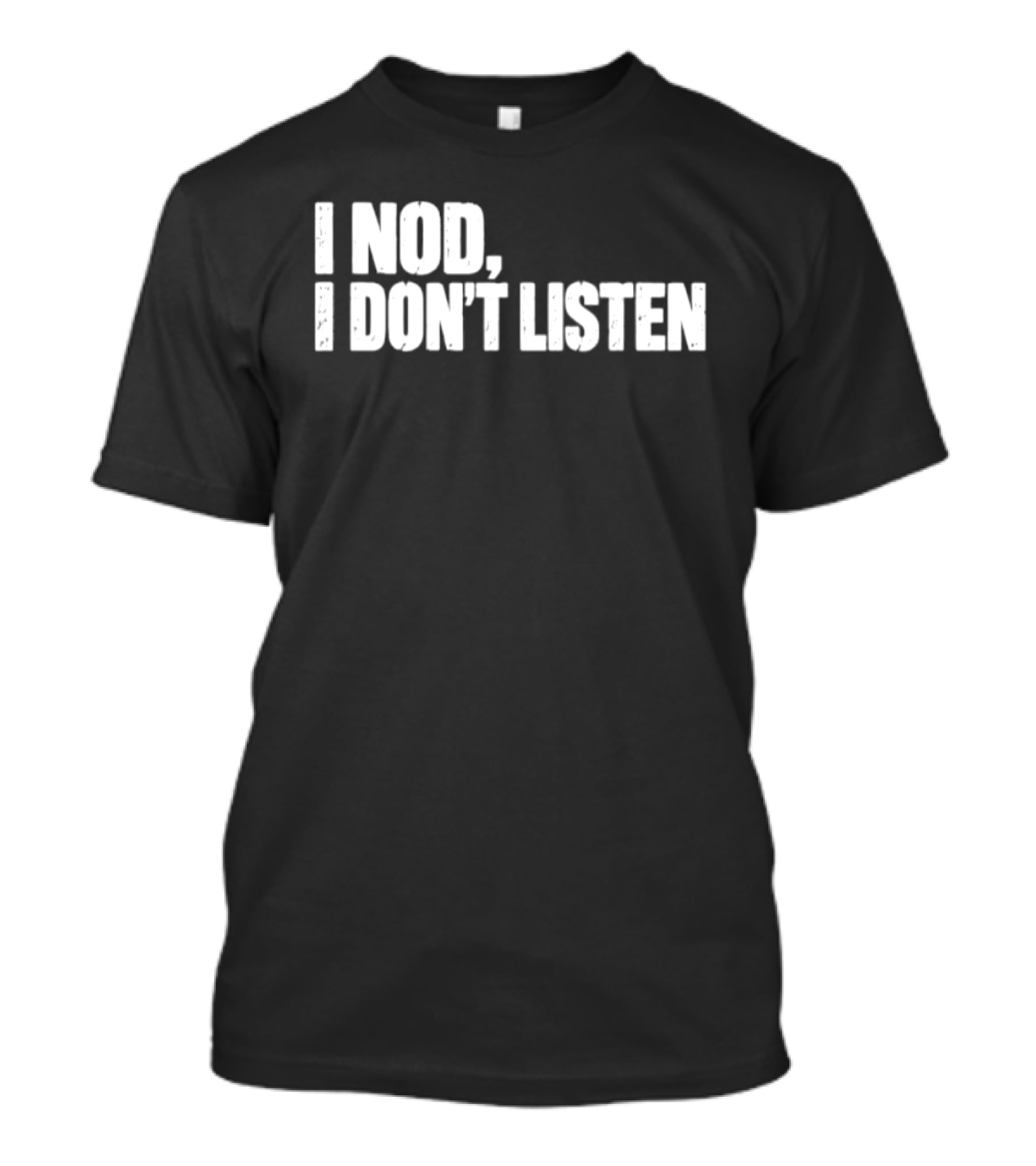 I Nod I Don't Listen Humorous Text Phrase T-Shirt
