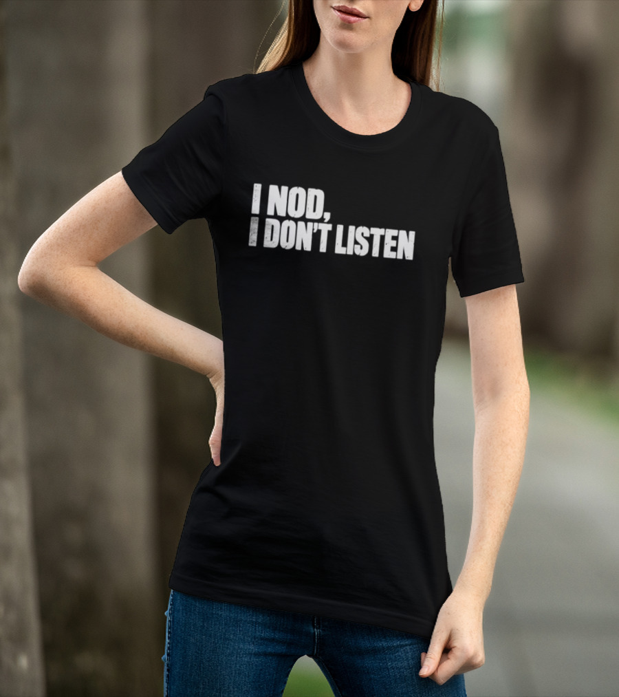 I Nod I Don't Listen Humorous Text Phrase T-Shirt