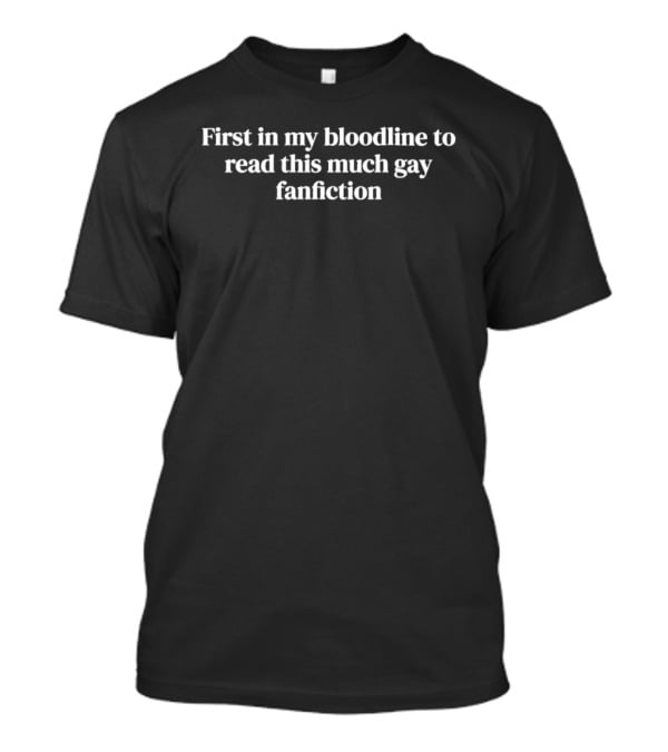 First In My Bloodline To Read This Much Gay Fanfiction T-Shirt