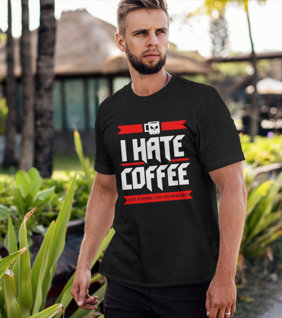 I Hate Coffee Just Kidding Can You Imagine With A Coffee T-Shirt