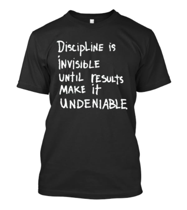 Discipline Is Invisible Until Results Make It Undeniable Motivation T-Shirt