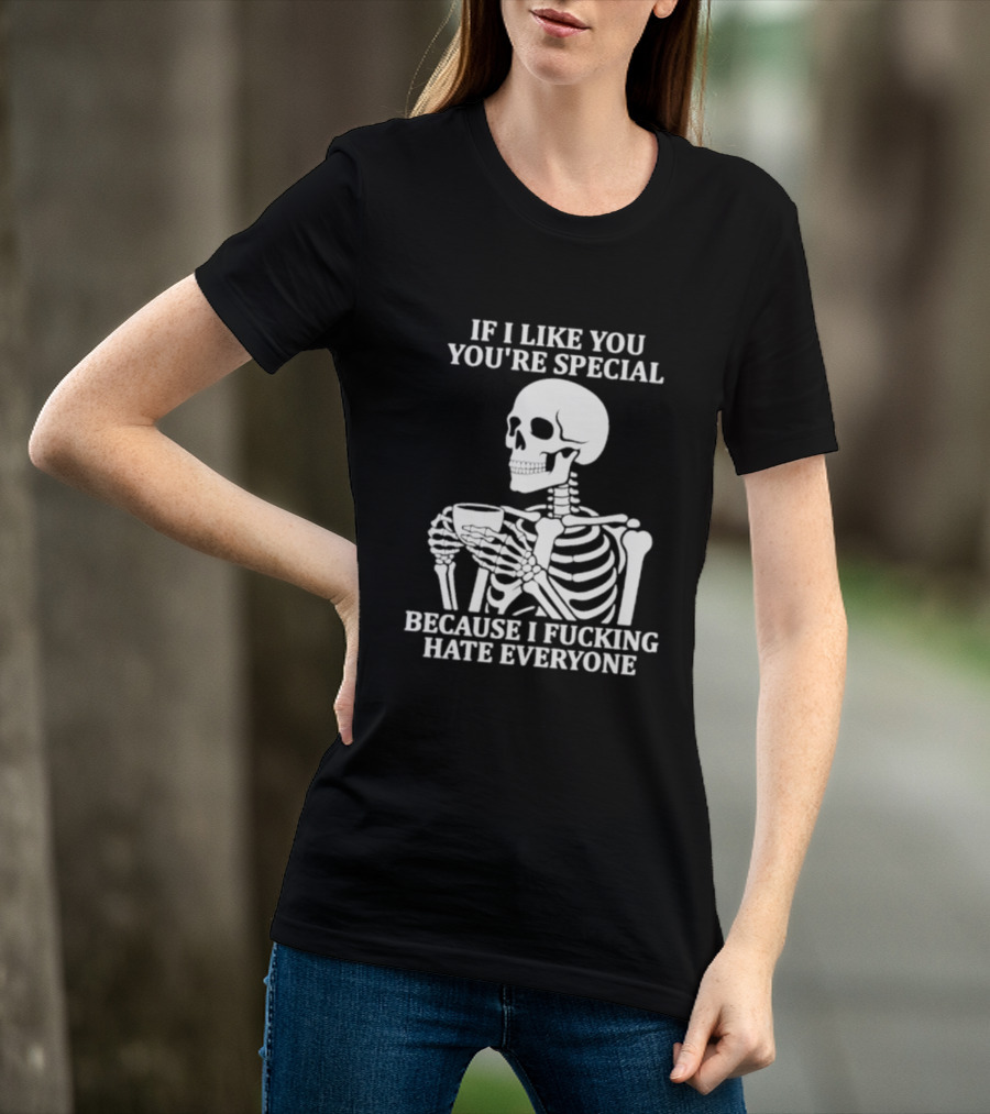If I Like You You're Special Skeleton I Fucking Hate Everyone T-Shirt