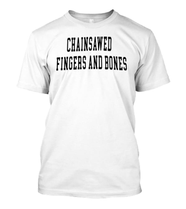 Chainsawed Fingers And Bones T-Shirt