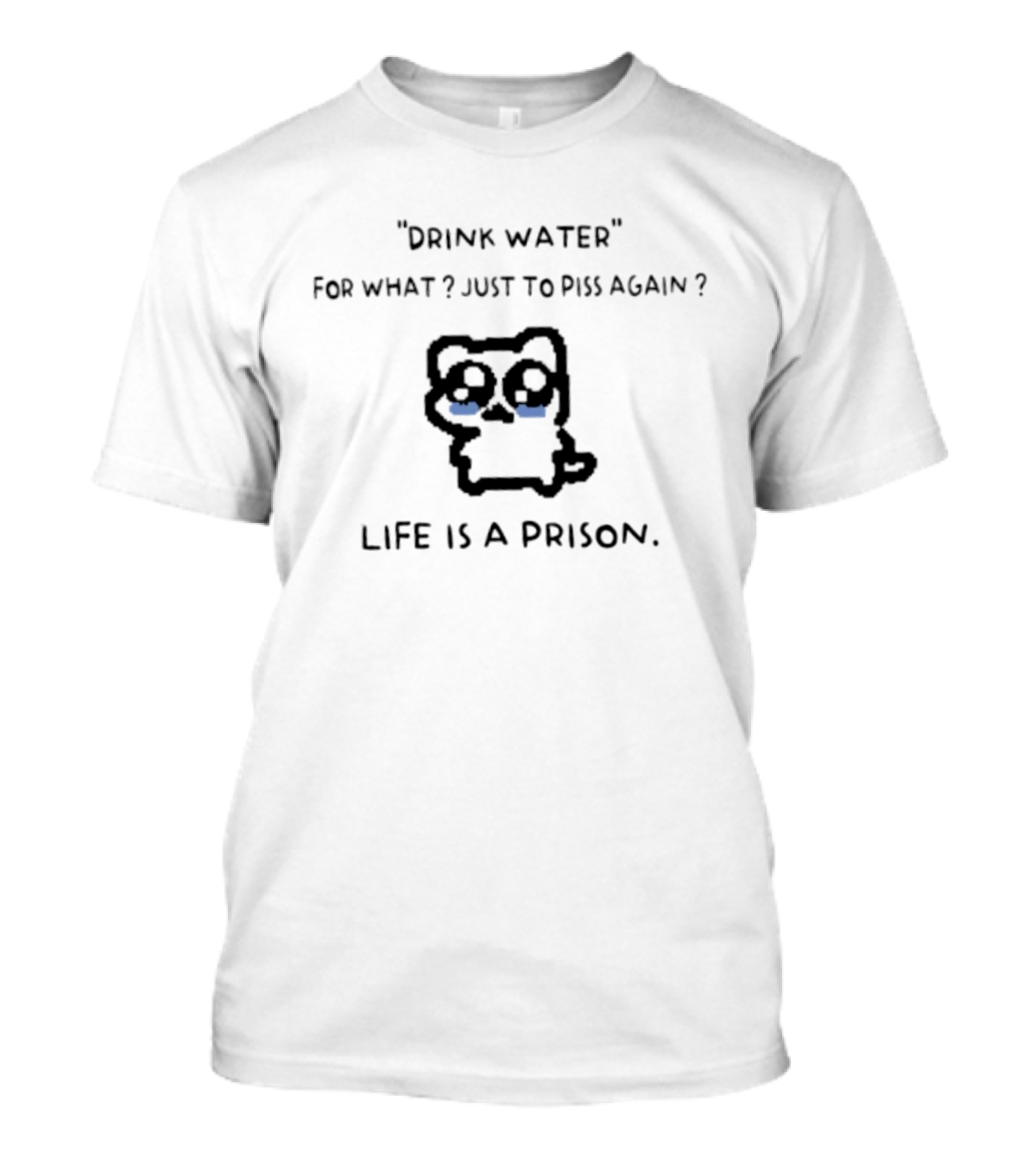 Drink Water For What Just To Piss Again Life Is A Prison Crying Cat T-Shirt