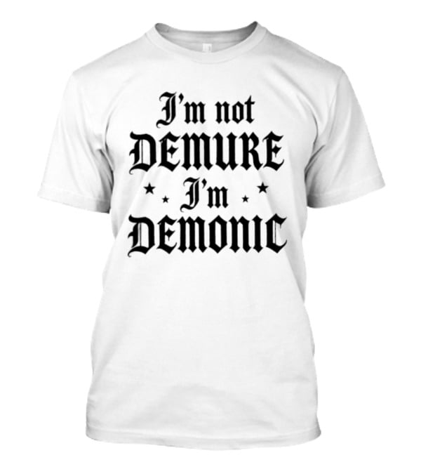 I'm Not Demure I'm Demonic Sarcastic Statement Bold Gothic Font T-Shirt
