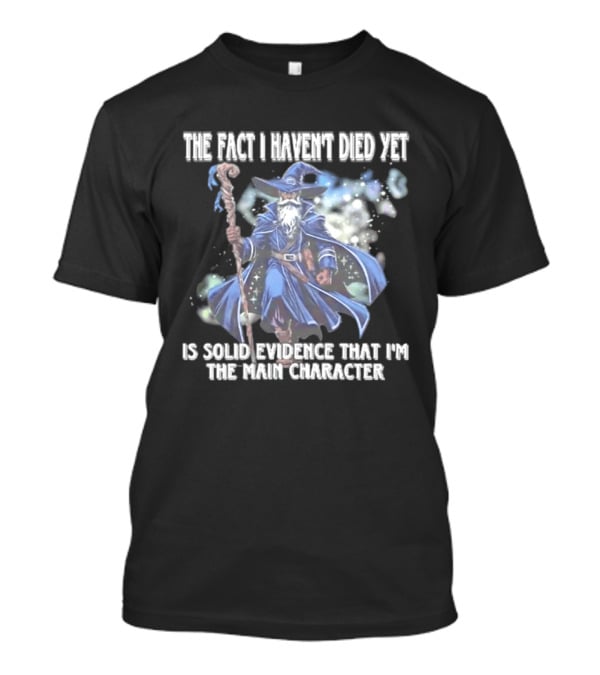 The Fact I Haven't Died Yet Is Solid Evidence That I'm The Main Character Wizard Staff Cloak T-Shirt