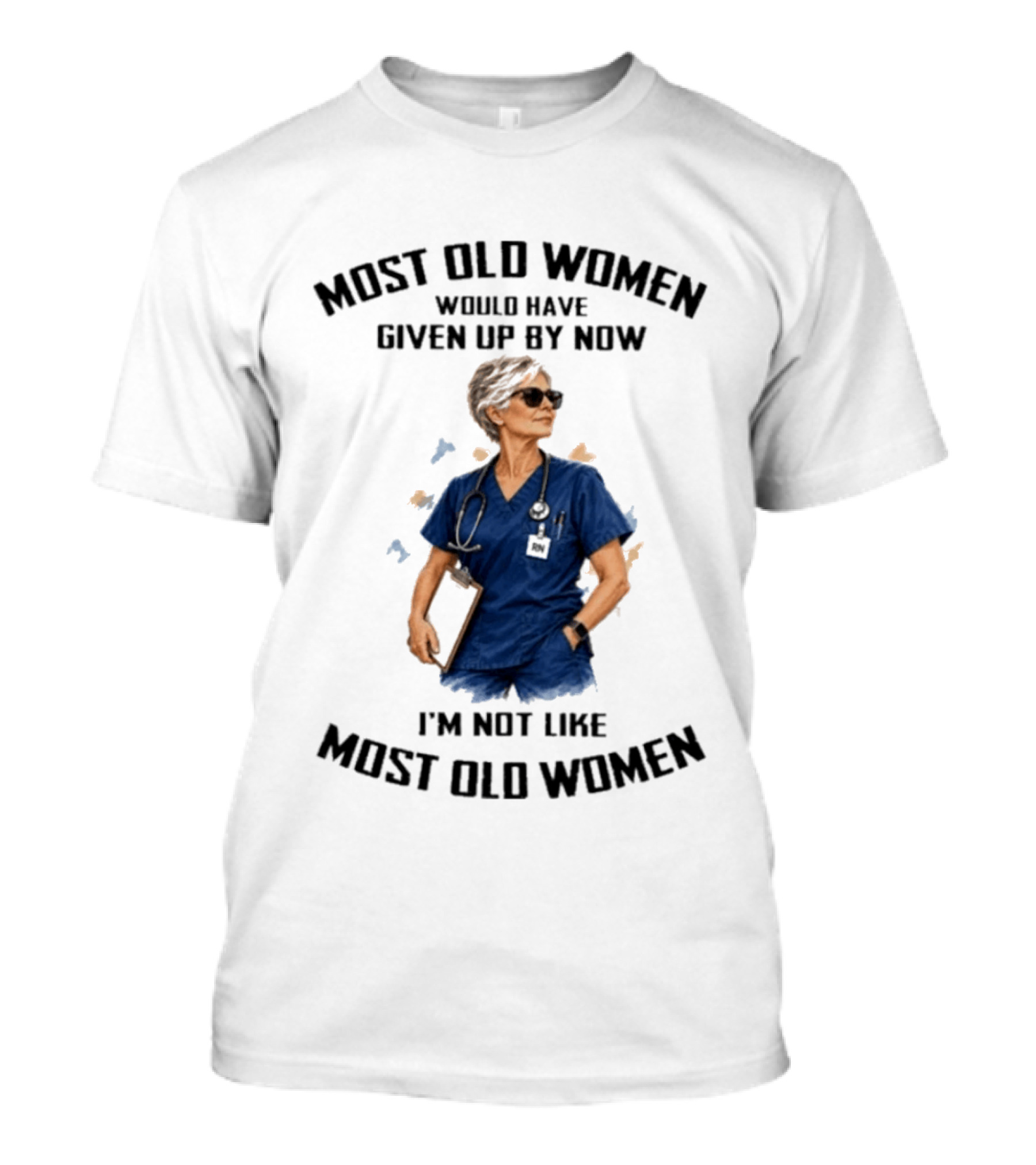 Nurses Most Old Women Would Have Given Up By Now I'm Not Like Most Old Women T-Shirt