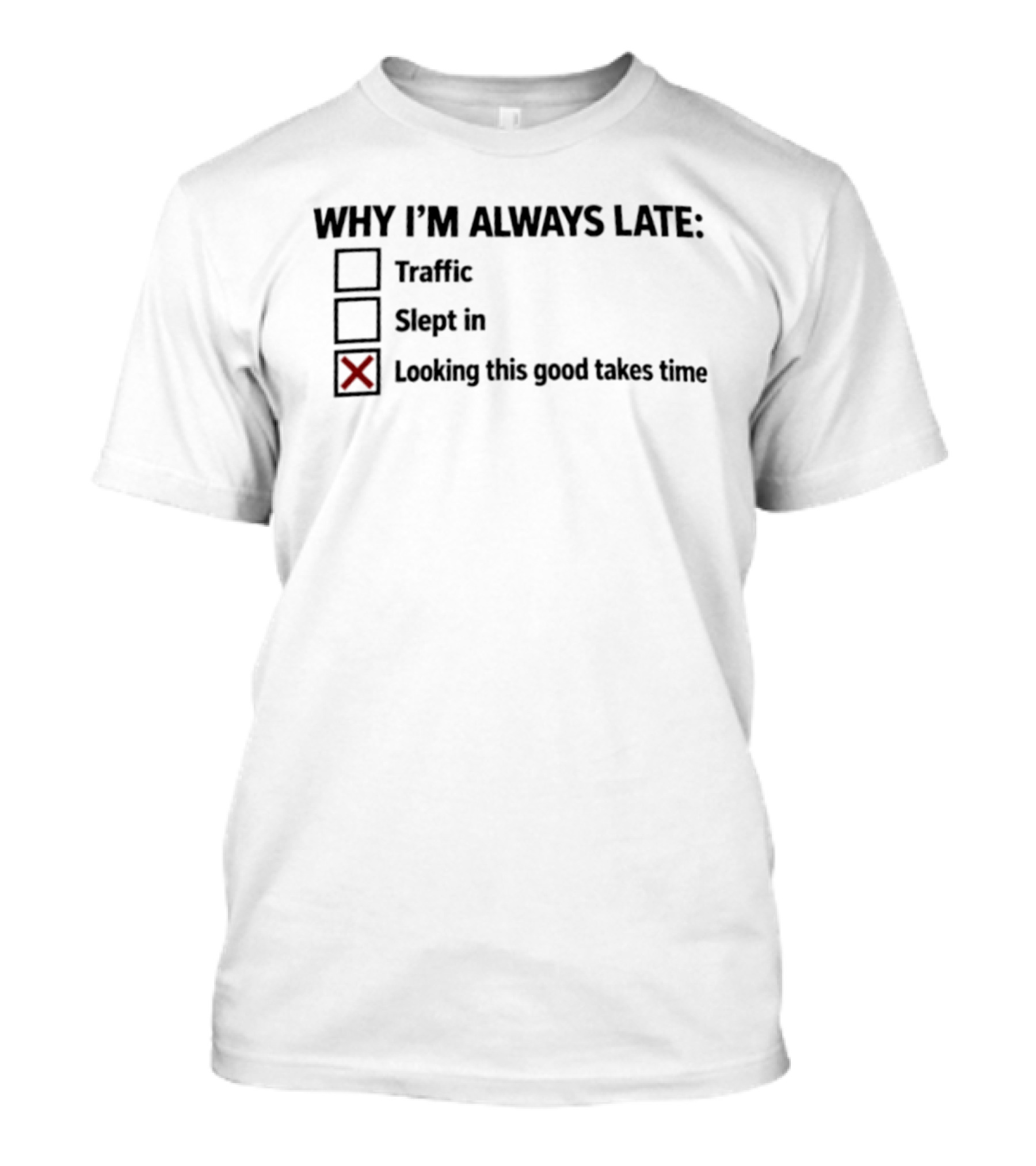 Why I'm Always Late Traffic Slept In Looking This Good Takes Time T-Shirt