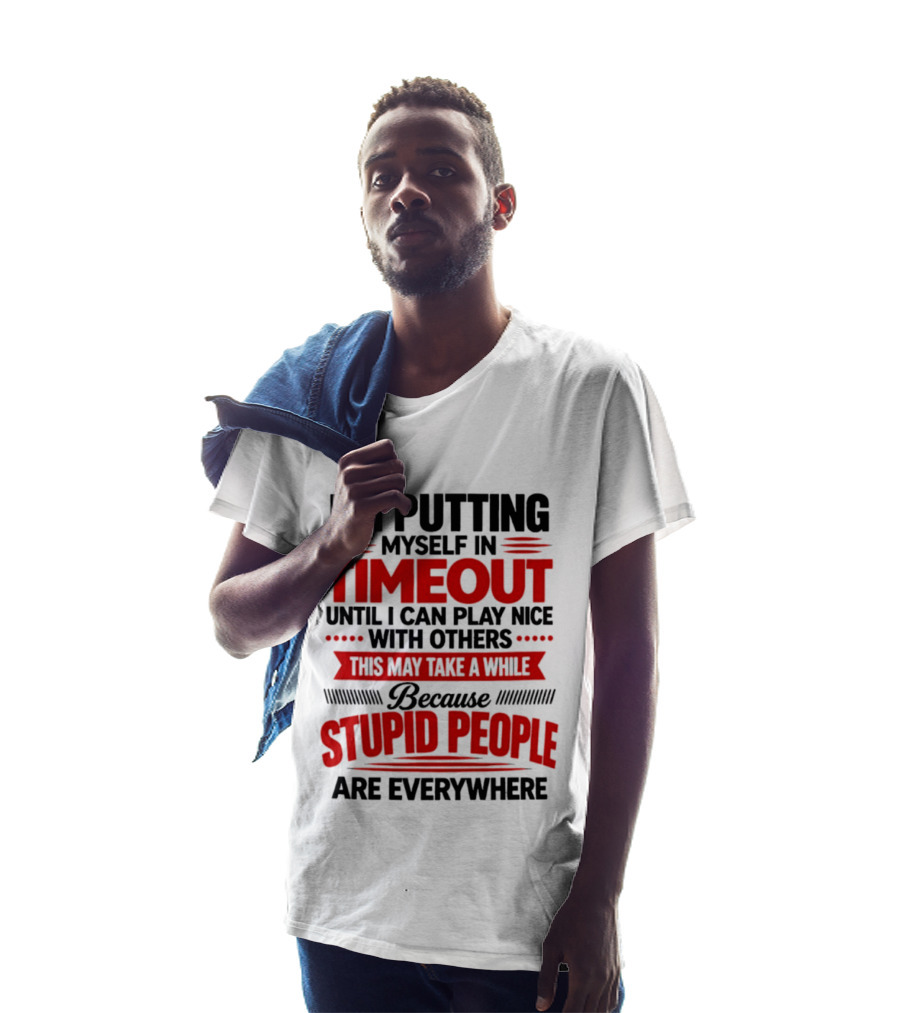 I'm Putting Myself In Timeout Until I Can Play Nice With Others This May Take A While Because Stupid People Are Everywhere T-Shirt