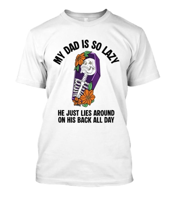 My Dad Is So Lazy Skeleton Lies Around In Coffin All Day T-Shirt