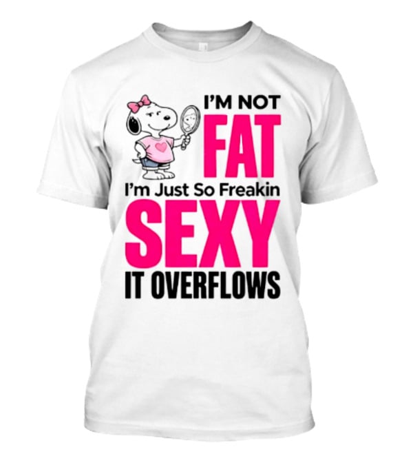 Snoopy I'm Not Fat I'm Just So Freakin Sexy It Overflows T-Shirt
