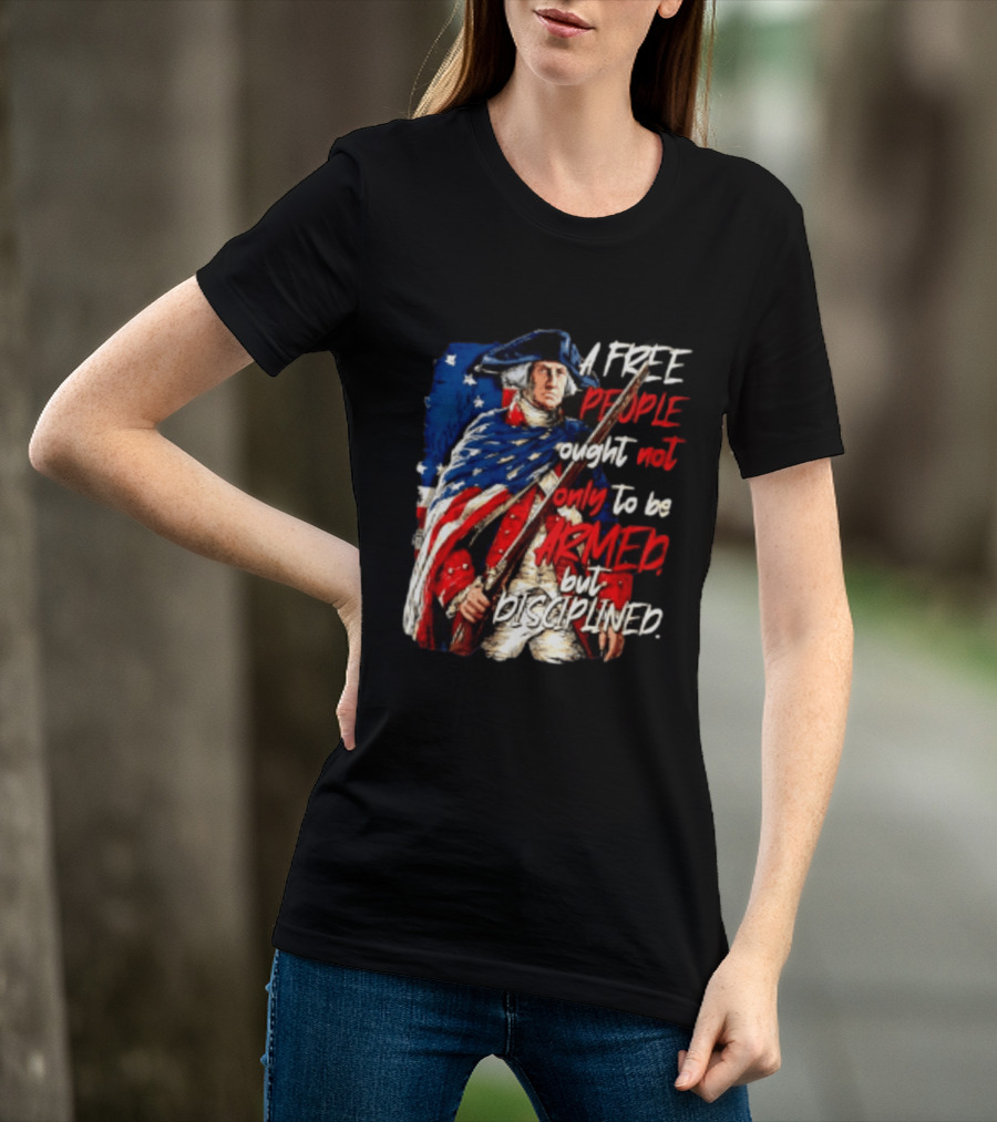 George Washington A Free People Ought Not Only To Be Armed But Disciplined American Flag Soldier T-Shirt