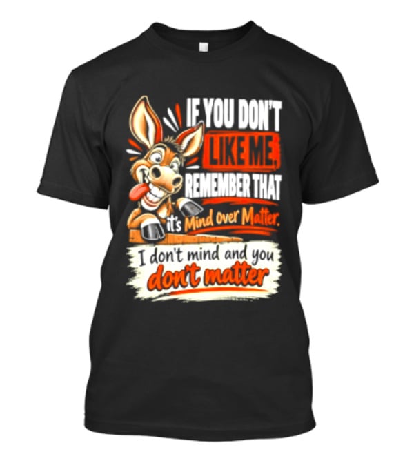 If You Don't Like Me Remember That It's Mind Over Matter Don't Matter Donkey T-Shirt