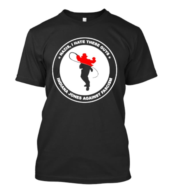 Nazis I Hate These Guys Indiana Jones Against Fascism Iconic Resistance T-Shirt