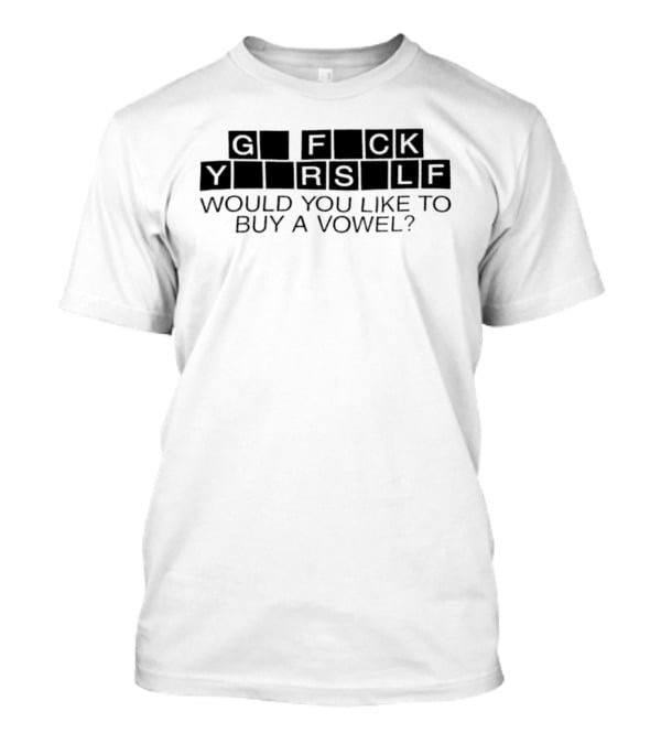 G Fck Yourself Would You Like To Buy A Vowel T-Shirt