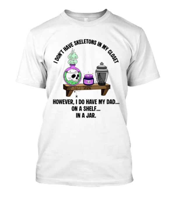 I Don't Have Skeletons In My Closet However I Do Have My Dad On A Shelf In A Jar With Potion And Urn T-Shirt