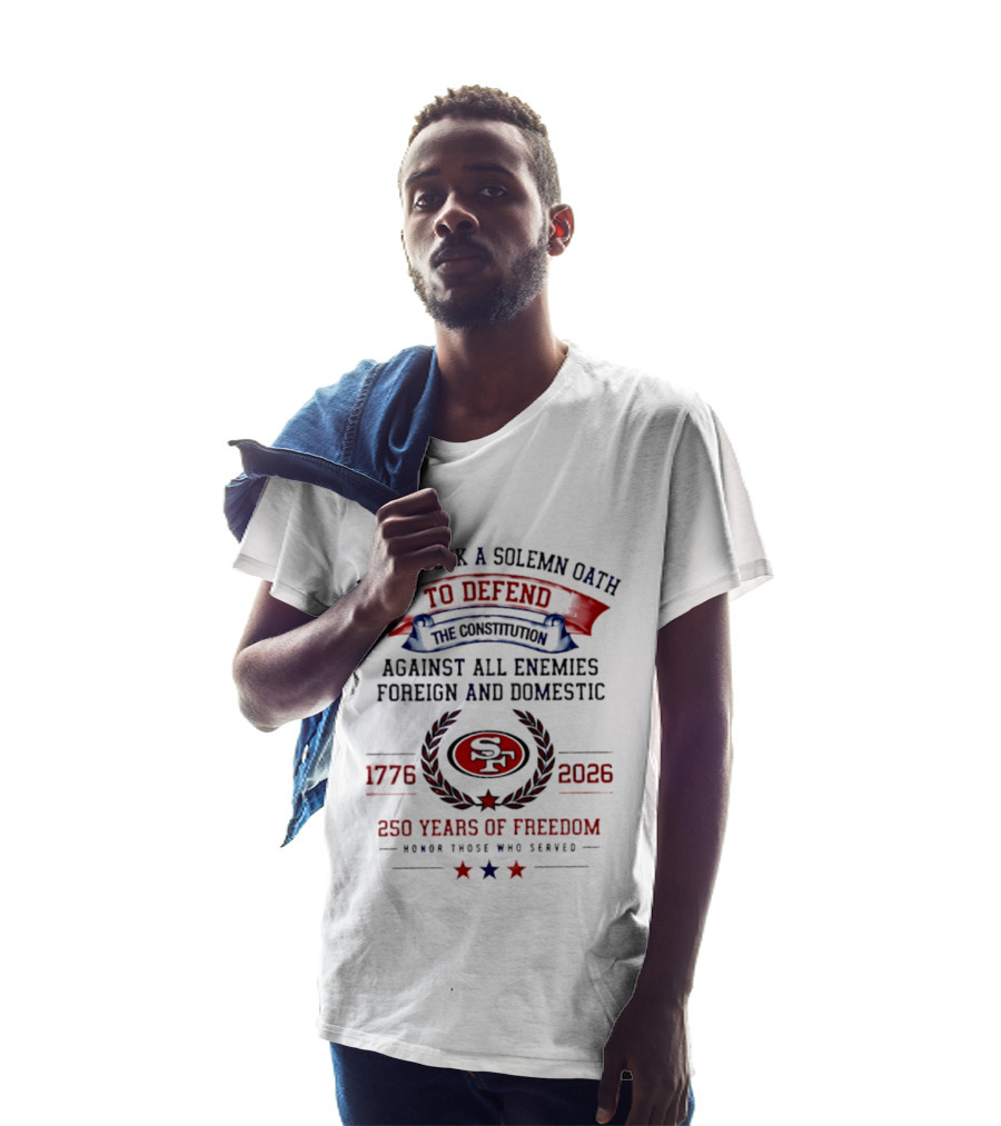 I Once Took A Solemn Oath To Defend The Constitution SF 49ers 1776 2026 250 Years Of Freedom Honor Those Who Served T-Shirt