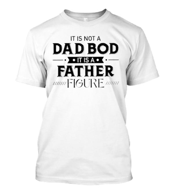 It Is Not A Dad Bod It Is A Father Figure T-Shirt