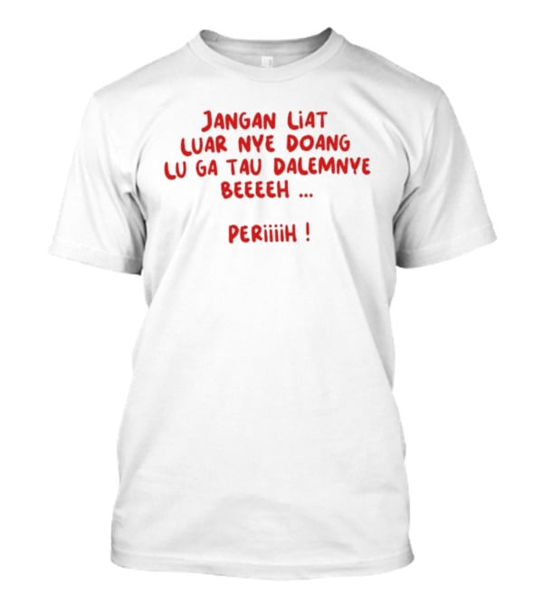 Jangan Liat Luar Nye Doang Lu Ga Tau Dalemnye Beeeeh Periiih T-Shirt