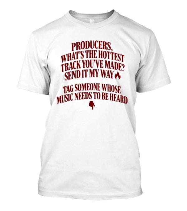 Producers What's The Hottest Track You've Made Send It My Way Tag Someone Whose Music Needs To Be Heard T-Shirt