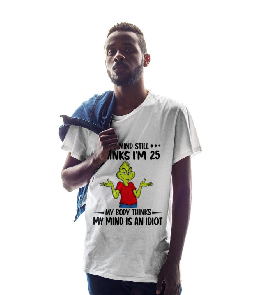 The Grinch My Mind Still Thinks I'm 25 My Body Thinks My Mind Is An Idiot T-Shirt